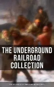 «The Underground Railroad Collection: Real Life Stories of the Former Slaves and Abolitionists» by Laura S.Haviland, Sar