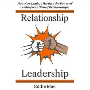 Relationship Leadership: How New Leaders Harness the Power of Leading with Strong Relationships! [Audiobook]