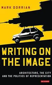 Writing on the Image: Architecture, the City and the Politics of Representation