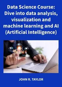 Data Science Course: Dive into data analysis, visualization and machine learning and AI