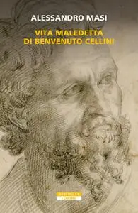 Alessandro Masi - Vita maledetta di Benvenuto Cellini