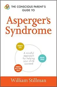 The Conscious Parent's Guide To Asperger's Syndrome: A Mindful Approach for Helping Your Child Succeed