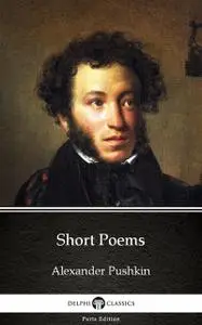 «Short Poems by Alexander Pushkin – Delphi Classics (Illustrated)» by Alexander Pushkin