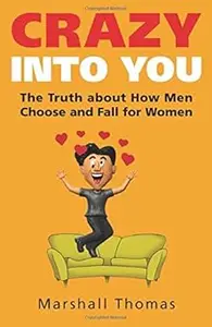 Crazy Into You: The Truth about How Men Choose and Fall for Women