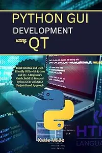 Python GUI Development Using Qt: Build Intuitive and User-Friendly GUIs with Python and Qt - A Beginner's Guide