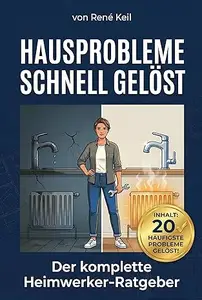 HAUSPROBLEME SCHNELL GELÖST: Der komplette Heimwerker-Ratgeber: 20 Top-Probleme selbst lösen, Handwerkerkosten sparen und