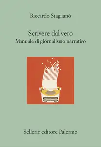 Scrivere dal vero. Manuale di giornalismo narrativo - Riccardo Staglianò