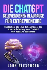 Die ChatGPT Geldverdienen Blaupause für Entrepreneure: Entdecken Sie die Geheimnisse der Monetarisierung von ChatGPT für