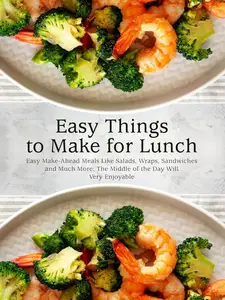 Easy Things to Make for Lunch: Easy Make-Ahead Meals Like Salads, Wraps, Sandwiches and Much More