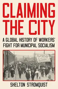 Claiming the City: A Global History of Workers’ Fight for Municipal Socialism