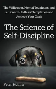 The Science of Self-Discipline: The Willpower, Mental Toughness