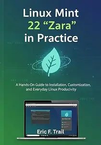 Linux Mint 22 “Zara” in Practice: A Hands-On Guide to Installation, Customization, and Everyday Linux Productivity