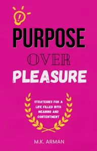 Purpose Over Pleasure : Strategies for a Life Filled with Meaning and Contentment