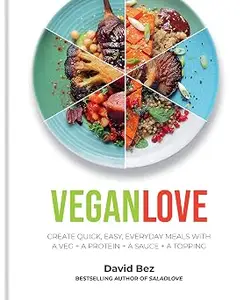 Vegan Love: Create quick, easy, everyday meals with a veg + a protein + a sauce + a topping