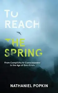 To Reach the Spring: From Complicity to Consciousness in the Age of Eco-Crisis