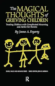 The Magical Thoughts of Grieving Children: Treating Children with Complicated Mourning and Advice for Parents