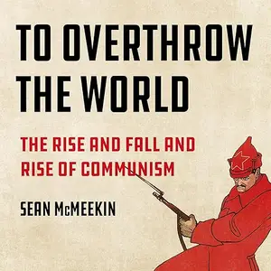 To Overthrow the World: The Rise and Fall and Rise of Communism [Audiobook]