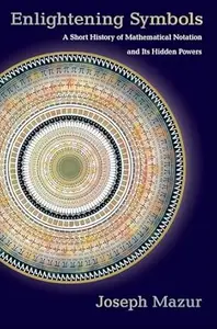 Enlightening Symbols: A Short History of Mathematical Notation and Its Hidden Powers