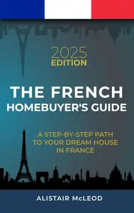 The French Homebuyer's Guide: A Step-by-Step Path to Your Dream House in France