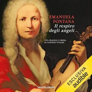 «Il respiro degli angeli: Vita fragile e libera di Antonio Vivaldi» by Emanuela Fontana