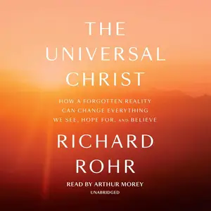 The Universal Christ: How a Forgotten Reality Can Change Everything We See, Hope for, and Believe