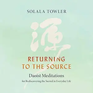 Returning to the Source: Daoist Meditations for Rediscovering the Sacred in Everyday Life [Audiobook]