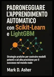 Padroneggiare l'apprendimento automatico con Scikit-Learn e LightGBM: Strategie pratiche per costruire modelli potenti e ad