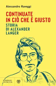 Alessandro Raveggi - Continuate in ciò che è giusto. Storia di Alexander Langer