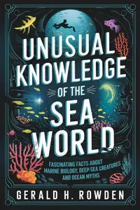 Unusual Knowledge of the Sea World: Fascinating Facts About Marine Biology, Deep-Sea Creatures, and Ocean Myths