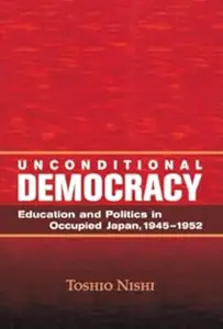Unconditional Democracy: Education and Politics in Occupied Japan, 1945-1952
