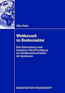 Wettbewerb im Bankensektor: Eine Untersuchung unter besonderer Berücksichtigung des Wettbewerbsverhaltens der Sparkassen