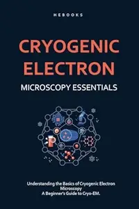 Cryogenic Electron Microscopy Essentials: Understanding the Basics of Cryogenic Electron Microscopy