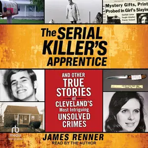 The Serial Killer’s Apprentice: And Other True Stories of Cleveland’s Most Intriguing Unsolved Crimes