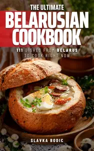 The Ultimate Belarusian Cookbook: 111 Dishes From Belarus To Cook Right Now