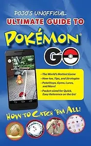 Pojo's Unofficial Ultimate Guide to Pokemon GO: How to Catch 'Em All!