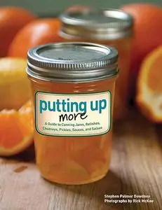 Putting Up More: A Guide to Canning Jams, Relishes, Chutneys, Pickles, Sauces, and Salsas