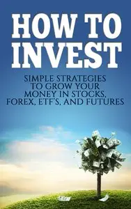 How To Invest: Simple Strategies To Grow Your Stocks, ETF's, and Futures 