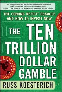 The Ten Trillion Dollar Gamble: The Coming Deficit Debacle and How to Invest Now (repost)