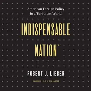 Indispensable Nation: American Foreign Policy in a Turbulent World [Audiobook]