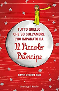 Tutto quello che so sull'amore l'ho imparato da «Il Piccolo Principe» - David R. Ord