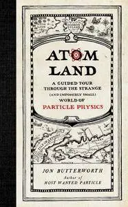 Atom Land: A Guided Tour Through the Strange (and Impossibly Small) World of Particle Physics