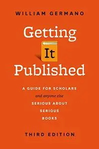 Getting It Published: A Guide for Scholars and Anyone Else Serious about Serious Books, Third Edition