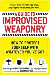 A Guide To Improvised Weaponry: How to Protect Yourself with WHATEVER You've Got