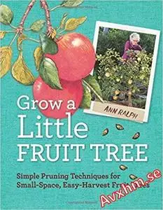 Grow a Little Fruit Tree: Simple Pruning Techniques for Small-Space, Easy-Harvest Fruit Trees
