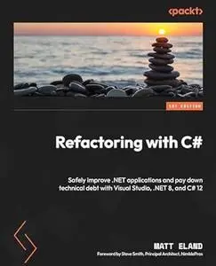 Refactoring with C#: Safely improve .NET applications and pay down technical debt with Visual Studio, .NET 8, and C# 12