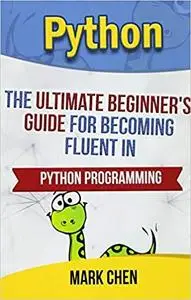 Python: The Ultimate Beginner's Guide for Becoming Fluent in Python Programming