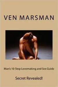 Ven Marsman - Man's 10-Step Lovemaking and Sex Guide