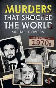 «Murders That Shocked the World – 70s» by Michael Cowton