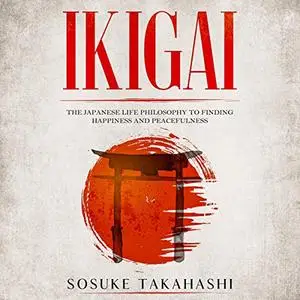 Ikigai: The Japanese Life Philosophy to Finding Happiness and Peacefulness [Audiobook]