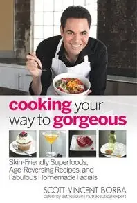 Cooking Your Way to Gorgeous: Skin-Friendly Superfoods, Age-Reversing Recipes, and Fabulous Homemade Facials (repost)
